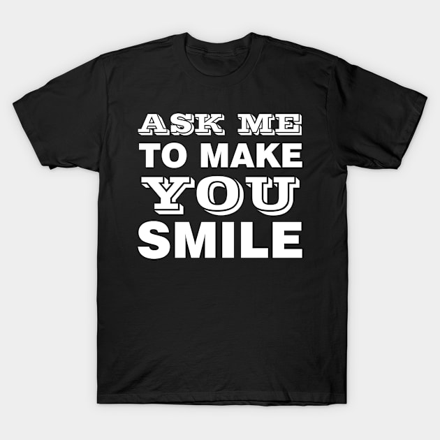 ASK ME TO MAKE YOU SMILE T-Shirt by Design by Nara